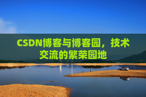 CSDN博客与博客园，技术交流的繁荣园地